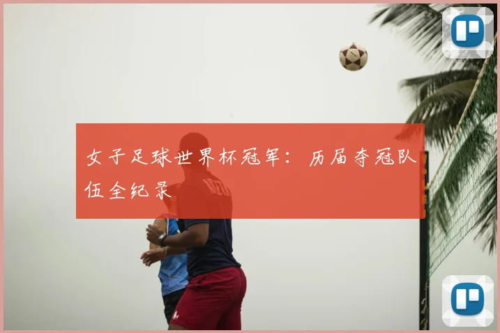 女子足球世界杯冠军：历届夺冠队伍全纪录