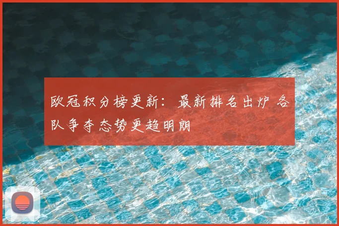 欧冠积分榜更新：最新排名出炉 各队争夺态势更趋明朗