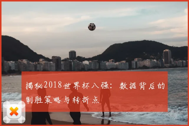 揭秘2018世界杯八强：数据背后的制胜策略与转折点