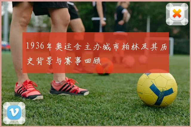 1936年奥运会主办城市柏林及其历史背景与赛事回顾