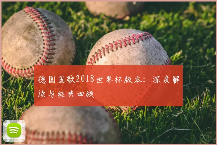 德国国歌2018世界杯版本:深度解读与经典回顾