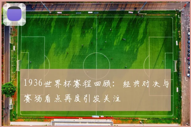 1936世界杯赛程回顾:经典对决与赛场看点再度引发关注