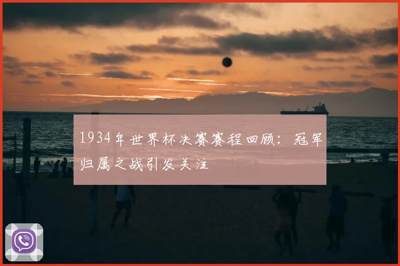 1934年世界杯决赛赛程回顾：冠军归属之战引发关注