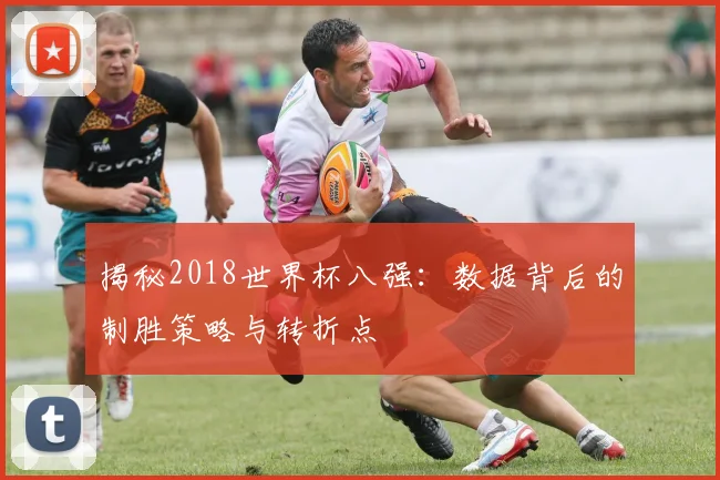 揭秘2018世界杯八强：数据背后的制胜策略与转折点
