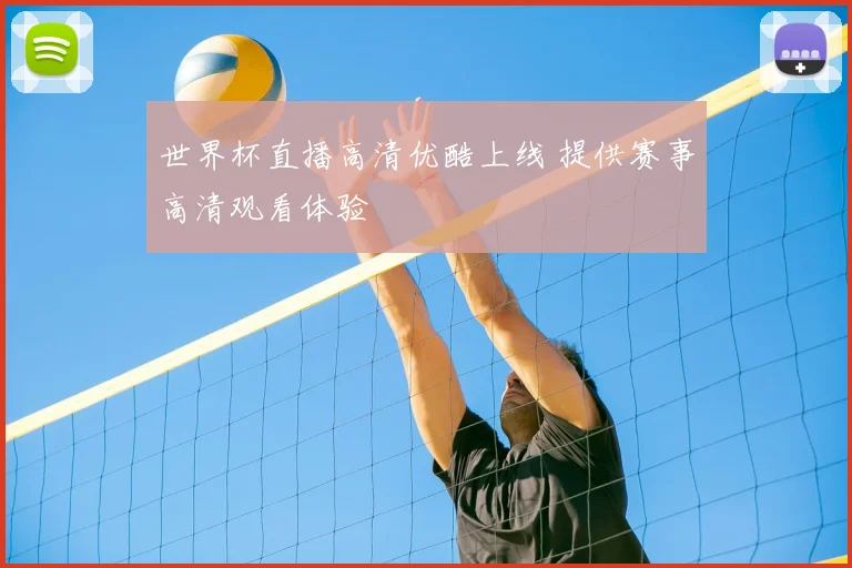 世界杯直播高清优酷上线 提供赛事高清观看体验