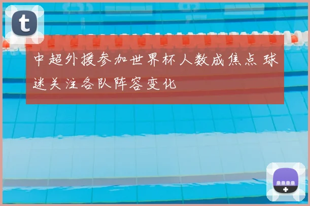 中超外援参加世界杯人数成焦点 球迷关注各队阵容变化