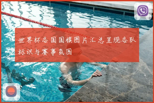 世界杯各国国旗图片汇总呈现各队标识与赛事氛围