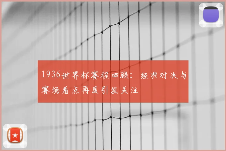 1936世界杯赛程回顾：经典对决与赛场看点再度引发关注