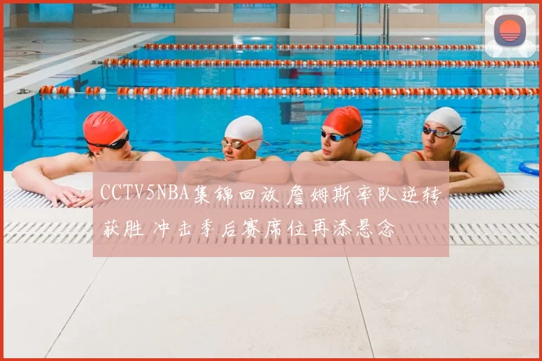CCTV5NBA集锦回放 詹姆斯率队逆转获胜 冲击季后赛席位再添悬念