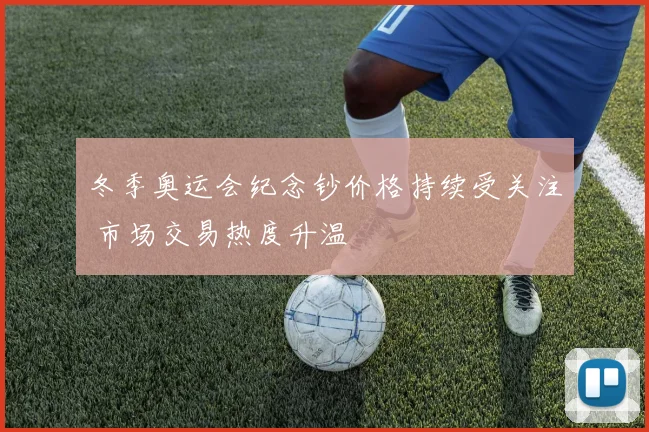 冬季奥运会纪念钞价格持续受关注 市场交易热度升温