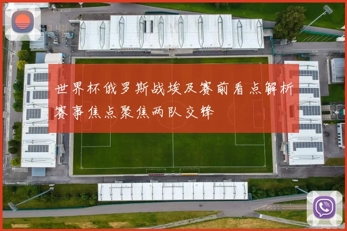 世界杯俄罗斯战埃及赛前看点解析赛事焦点聚焦两队交锋