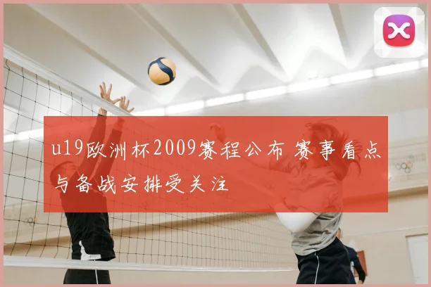 u19欧洲杯2009赛程公布 赛事看点与备战安排受关注