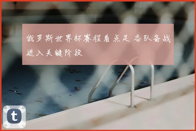 俄罗斯世界杯赛程看点足 各队备战进入关键阶段
