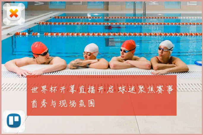 世界杯开幕直播开启 球迷聚焦赛事首秀与现场氛围