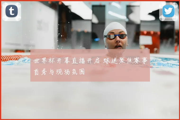 世界杯开幕直播开启 球迷聚焦赛事首秀与现场氛围