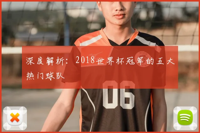 深度解析:2018世界杯冠军的五大热门球队