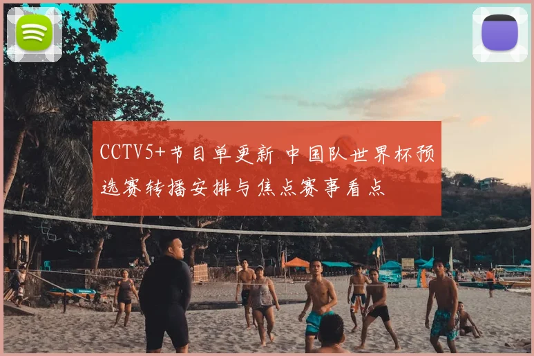 CCTV5+节目单更新 中国队世界杯预选赛转播安排与焦点赛事看点