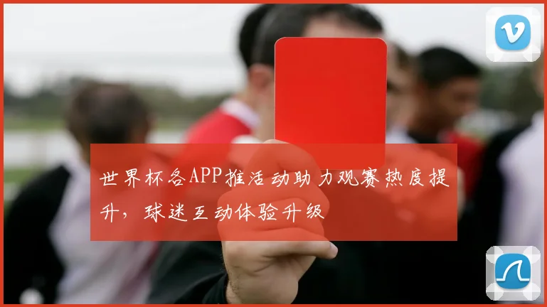 世界杯各APP推活动助力观赛热度提升，球迷互动体验升级