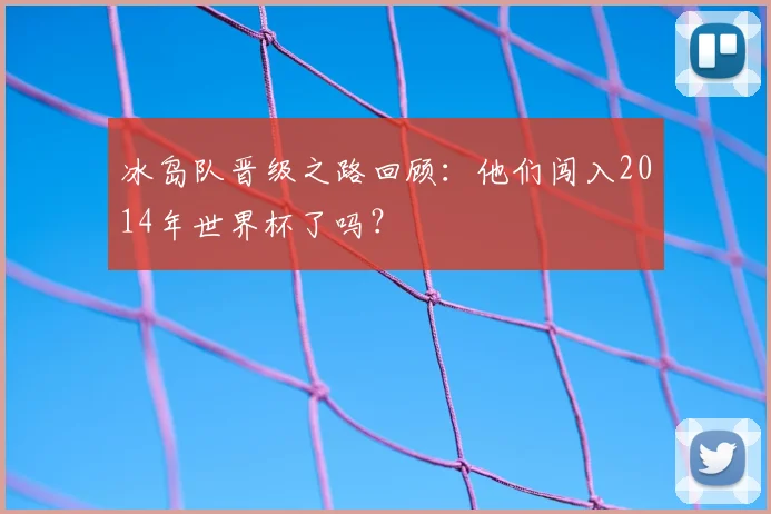 冰岛队晋级之路回顾:他们闯入2014年世界杯了吗?