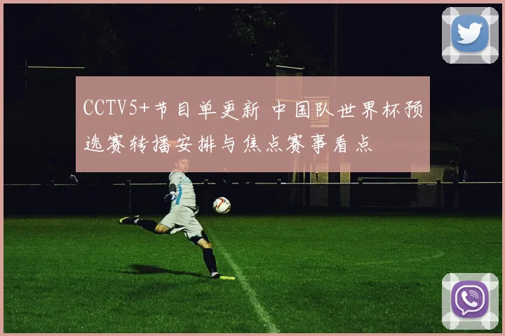 CCTV5+节目单更新 中国队世界杯预选赛转播安排与焦点赛事看点